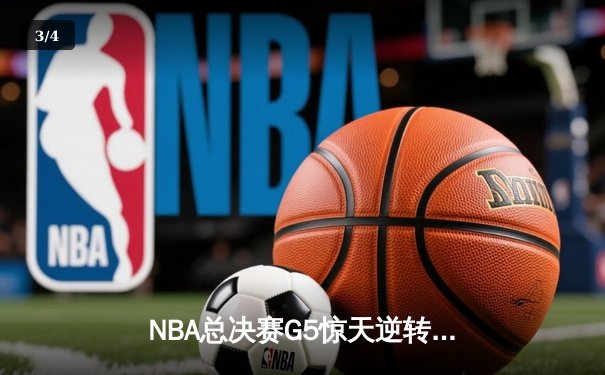 NBA总决赛G5惊天逆转：凯尔特人主场加时险胜勇士，塔图姆狂砍44分创纪录 - 3
