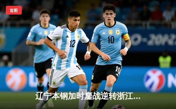辽宁本钢加时鏖战逆转浙江广厦 张镇麟37分创生涯新高