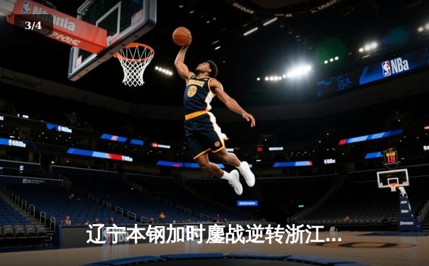 辽宁本钢加时鏖战逆转浙江广厦 张镇麟37分创生涯新高 - 3