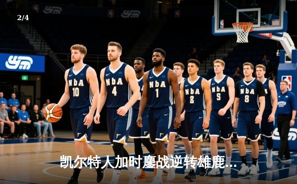 凯尔特人加时鏖战逆转雄鹿，塔图姆狂砍40分斩获东决开门红 - 2