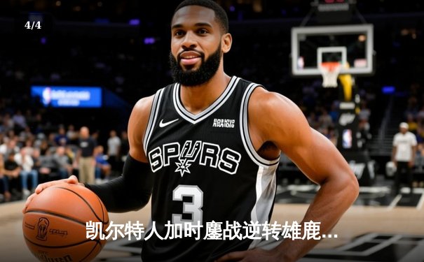 凯尔特人加时鏖战逆转雄鹿，塔图姆狂砍40分斩获东决开门红 - 4