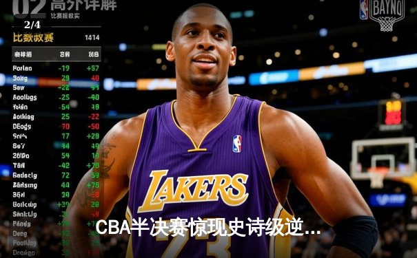 CBA半决赛惊现史诗级逆转！广东东莞大益末节轰出28-6攻击波逆转浙江稠州 - 2