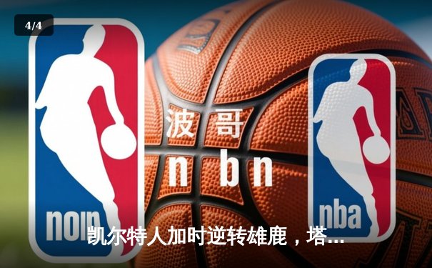 凯尔特人加时逆转雄鹿，塔图姆42分刷新个人季后赛纪录 - 4