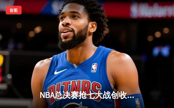 NBA总决赛抢七大战创收视纪录 库里狂砍43分夺生涯第四冠