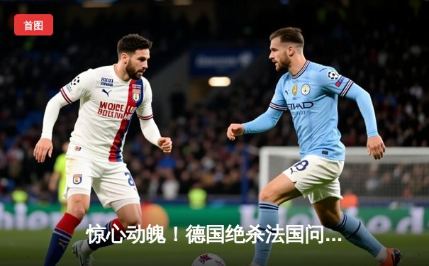 惊心动魄！德国绝杀法国问鼎欧洲杯，姆巴佩空砍两球难救主