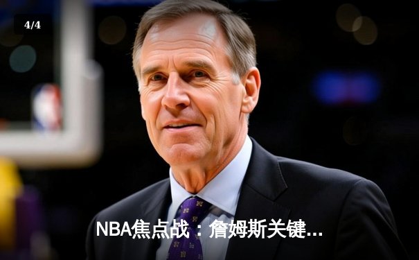 NBA焦点战：詹姆斯关键时刻爆发，湖人主场险胜勇士 - 4