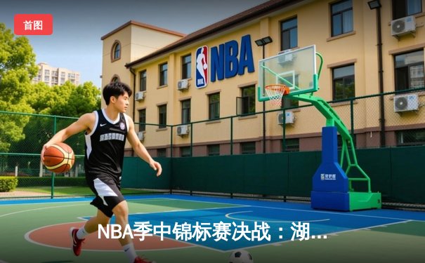 NBA季中锦标赛决战：湖人加时险胜步行者 里夫斯关键三分定乾坤
