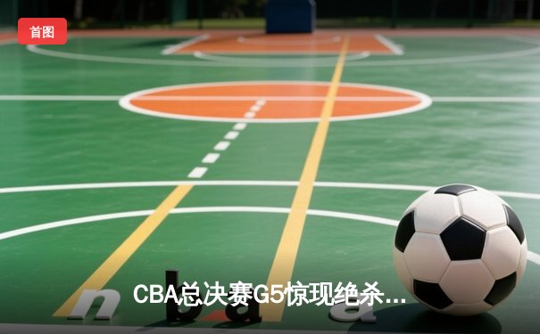 CBA总决赛G5惊现绝杀逆转 辽宁本钢加时险胜广东东莞捧杯