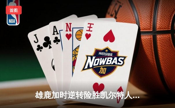 雄鹿加时逆转险胜凯尔特人 字母哥狂砍44分献关键封盖