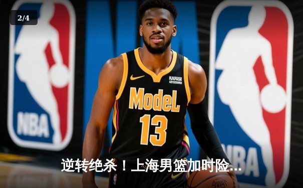 逆转绝杀！上海男篮加时险胜广东，王哲林狂砍38分主宰内线 - 2