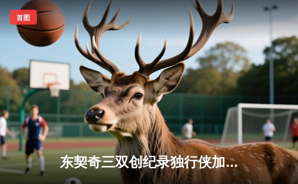 东契奇三双创纪录独行侠加时险胜凯尔特人，塔图姆空砍40分难救主