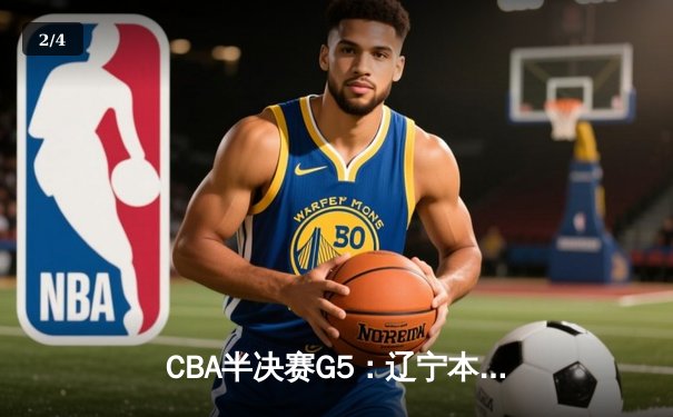 CBA半决赛G5：辽宁本钢加时逆转广东宏远 赵继伟砍30+10创造历史 - 2