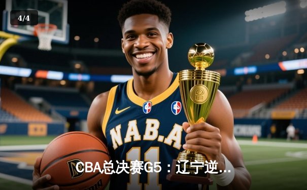 CBA总决赛G5：辽宁逆转广东夺赛点，张镇麟关键三分定乾坤 - 4