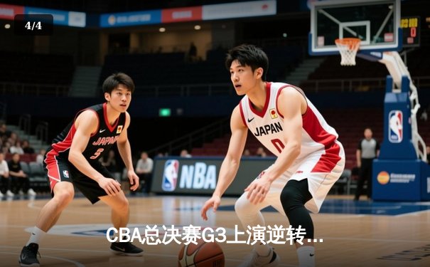 CBA总决赛G3上演逆转奇迹 辽宁末节轰出22-4攻击波夺赛点 - 4
