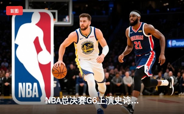 NBA总决赛G6上演史诗逆转，约基奇三双率掘金加时险胜热火