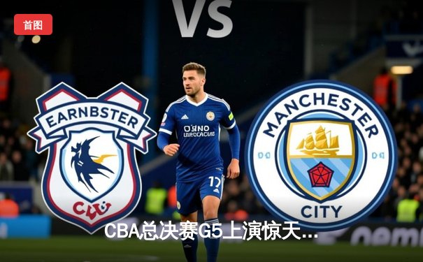 CBA总决赛G5上演惊天逆转 辽宁本钢加时险胜广东宏远卫冕成功