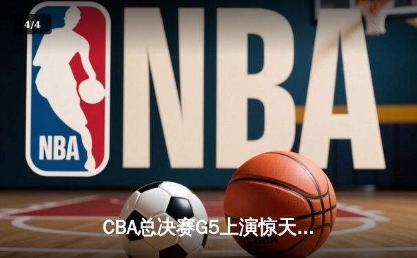 CBA总决赛G5上演惊天逆转 辽宁本钢加时险胜广东宏远卫冕成功 - 4