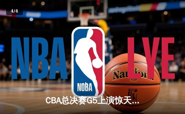 CBA总决赛G5上演惊天逆转 辽宁本钢加时险胜广东宏远卫冕成功 - 4