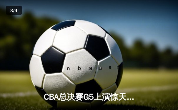 CBA总决赛G5上演惊天逆转 辽宁本钢加时险胜广东宏远卫冕成功 - 3
