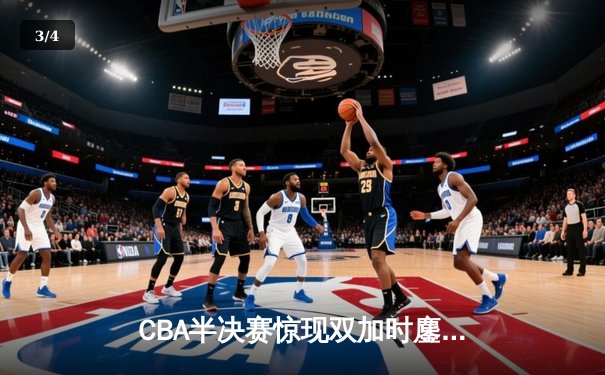 CBA半决赛惊现双加时鏖战 辽宁本钢逆转广东宏远夺赛点 - 3
