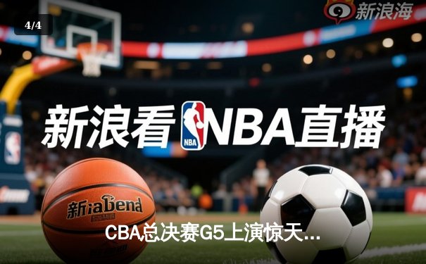 CBA总决赛G5上演惊天逆转 辽宁本钢加时险胜广东宏远卫冕成功 - 4