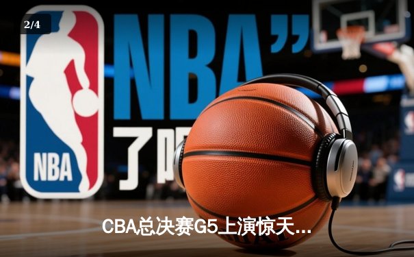 CBA总决赛G5上演惊天逆转 辽宁本钢加时险胜广东宏远卫冕成功 - 2