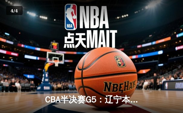 CBA半决赛G5：辽宁本钢加时逆转广东宏远，张镇麟34分创生涯新高 - 4