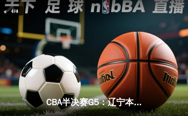 CBA半决赛G5：辽宁本钢加时逆转广东宏远，张镇麟34分创生涯新高 - 4