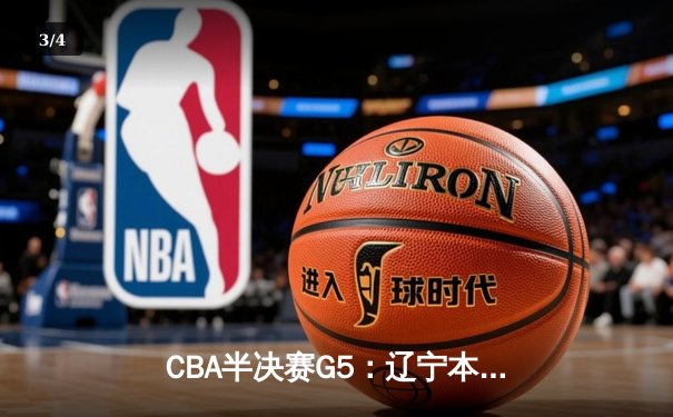 CBA半决赛G5：辽宁本钢加时逆转广东宏远，张镇麟34分创生涯新高 - 3
