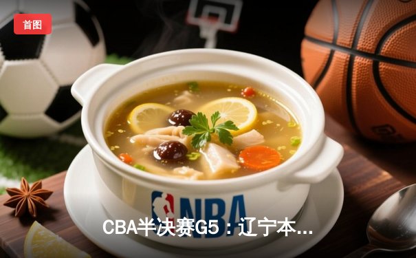 CBA半决赛G5：辽宁本钢加时逆转广东宏远，张镇麟34分创生涯新高
