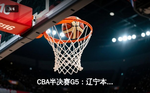 CBA半决赛G5：辽宁本钢加时逆转广东宏远，张镇麟34分创生涯新高 - 3