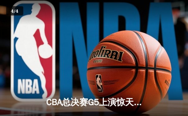 CBA总决赛G5上演惊天逆转 辽宁本钢加时险胜广东东莞捧起至尊鼎 - 4