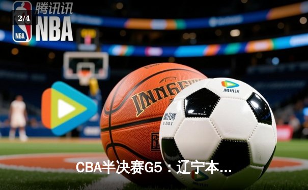 CBA半决赛G5：辽宁本钢加时逆转广东宏远 赵继伟33分创生涯新高 - 2
