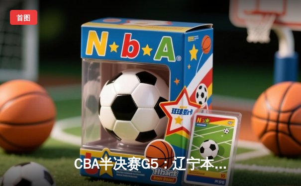 CBA半决赛G5：辽宁本钢加时逆转广东宏远 赵继伟33分创生涯新高