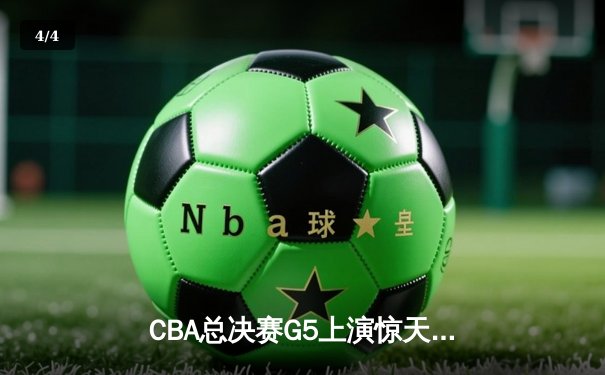 CBA总决赛G5上演惊天逆转 辽宁本钢加时险胜广东东莞捧起至尊鼎 - 4