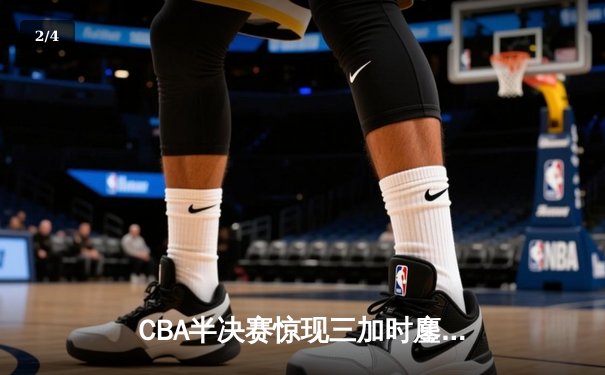 CBA半决赛惊现三加时鏖战 辽宁本钢逆转广东宏远创历史 - 2