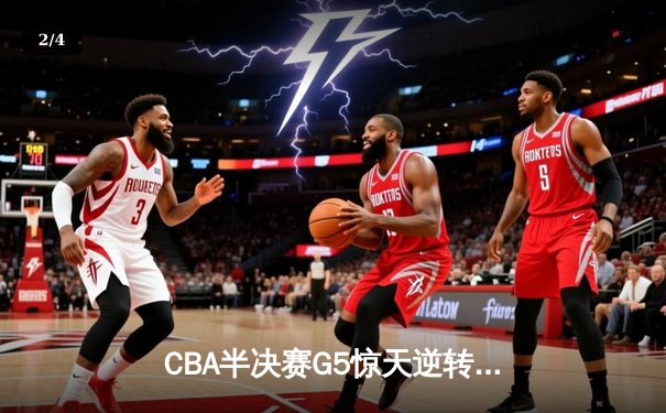 CBA半决赛G5惊天逆转！辽宁末节狂轰40分淘汰广东 - 2