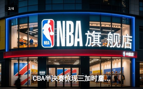 CBA半决赛惊现三加时鏖战 辽宁本钢逆转广东宏远创历史 - 2