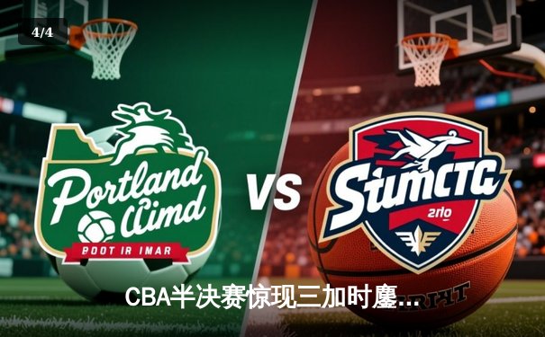 CBA半决赛惊现三加时鏖战 辽宁本钢逆转广东宏远创历史 - 4